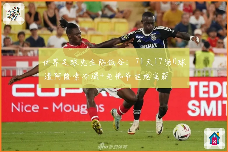 世界足球先生陷低谷：71天17场0球 遭阿隆索冷遇+老佛爷拒绝高薪