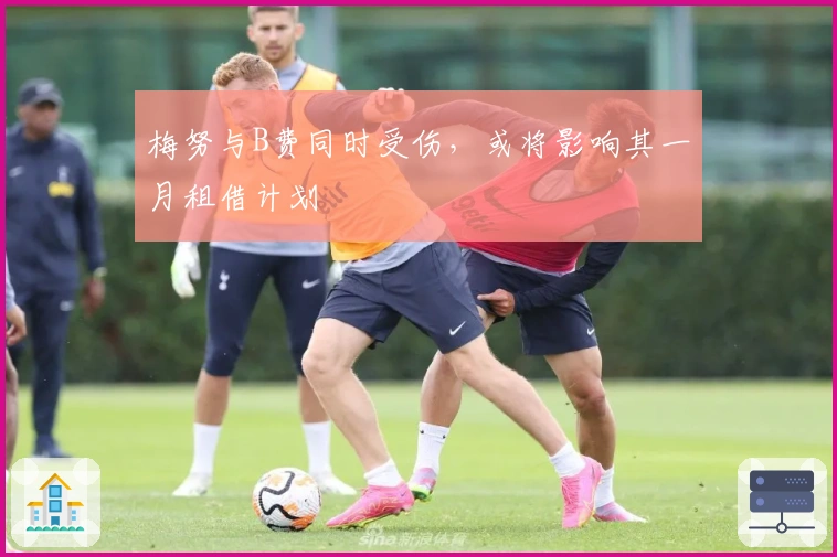 梅努与B费同时受伤，或将影响其一月租借计划