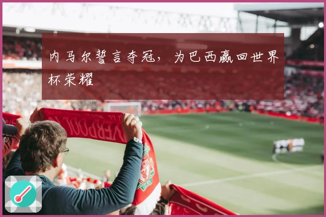 内马尔誓言夺冠，为巴西赢回世界杯荣耀