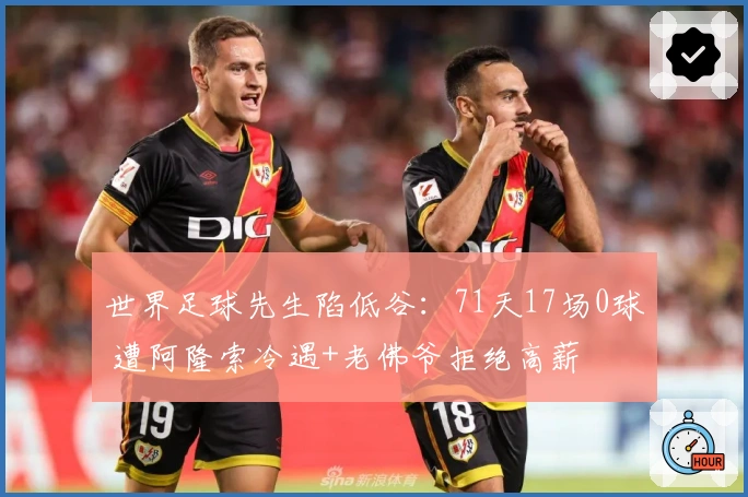 世界足球先生陷低谷:71天17场0球 遭阿隆索冷遇+老佛爷拒绝高薪