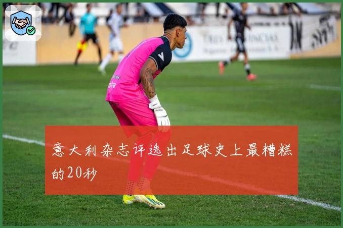 意大利杂志评选出足球史上最糟糕的20秒